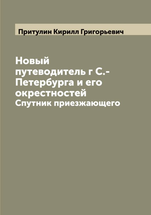 Обложка книги «Новый путеводитель г С.-Петербурга и его окрестностей» — Притулин Кирилл Григорьевич, ISBN 9785519796446