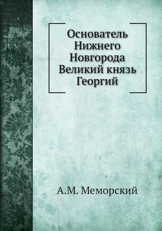 Основатель Нижнего Новгорода Великий князь Георгий