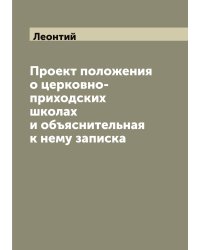Проект положения о церковно-приходских школах и объяснительная к нему записка