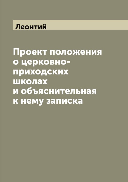 Обложка книги «Проект положения о церковно-приходских школах и объяснительная к нему записка» — Леонтий, ISBN 9785519931472