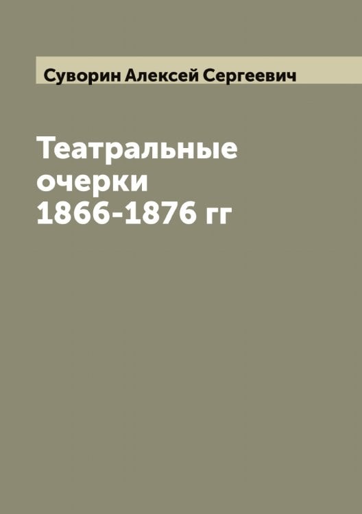 Обложка книги «Театральные очерки 1866-1876 гг» — Суворин Алексей Сергеевич, ISBN 9785519757553