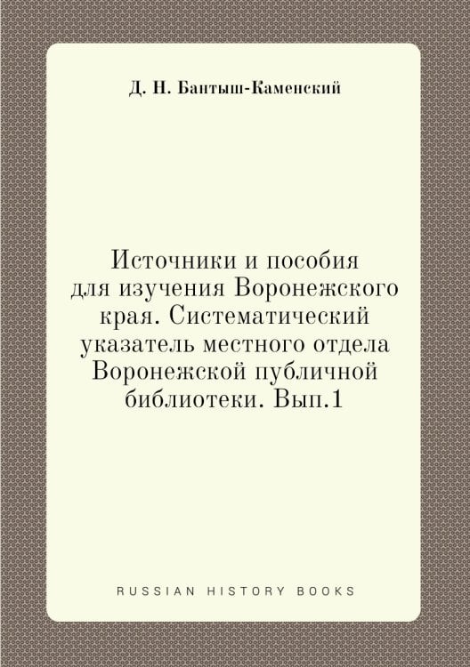 Источники и пособия для изучения Воронежского края. Систематический указатель местного отдела Воронежской публичной библиотеки. Вып.1 Источники и пособия для изучения Воронежского края. Систематический указатель местного отдела Воронежской публичной библиотеки. Вып.1