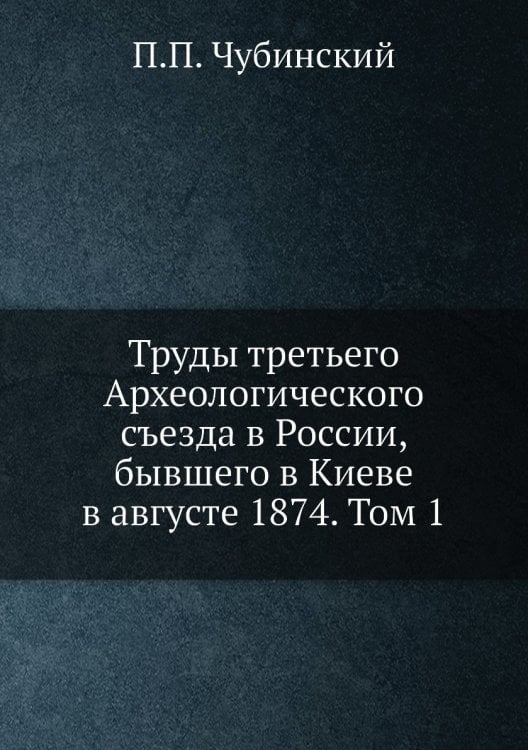 Труды третьего Археологического съезда в России, бывшего в Киеве в августе 1874. Том 1