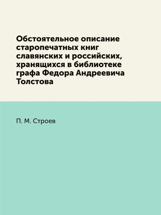 Обстоятельное описание старопечатных книг славянских и российских, хранящихся в библиотеке графа Федора Андреевича Толстова
