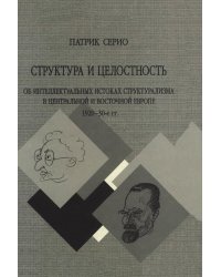 Структура и целостность. Об интеллектуальных истоках структурализма в Центральной и Восточной Европе 1920-30 гг