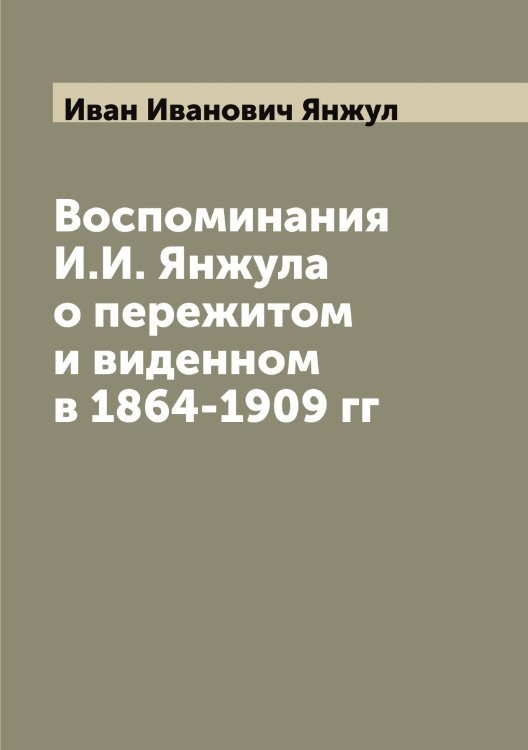 Обложка книги «Воспоминания И.И. Янжула о пережитом и виденном в 1864-1909 гг» — Иван Иванович Янжул, ISBN 9785521397297
