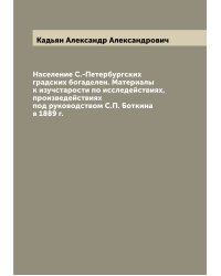 Население С.-Петербургских градских богаделен. Материалы к изучстарости по исследействиях, произведействиях под руководством С.П. Боткина в 1889 г.
