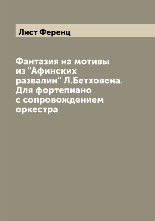 Обложка книги «Фантазия на мотивы из "Афинских развалин" Л.Бетховена. Для фортепиано с сопровождением оркестра» — Лист Ференц, ISBN 9785519935784