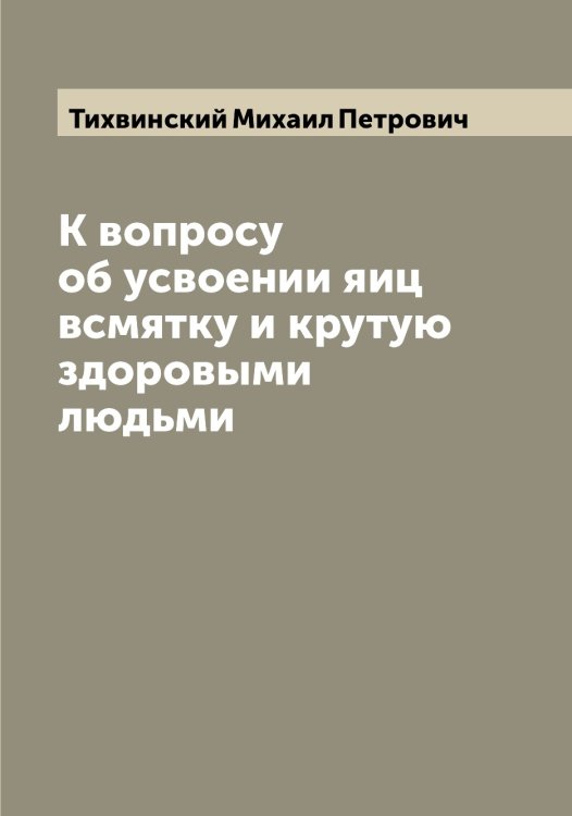 Обложка книги «К вопросу об усвоении яиц всмятку и крутую здоровыми людьми» — Тихвинский Михаил Петрович, ISBN 9785519768092