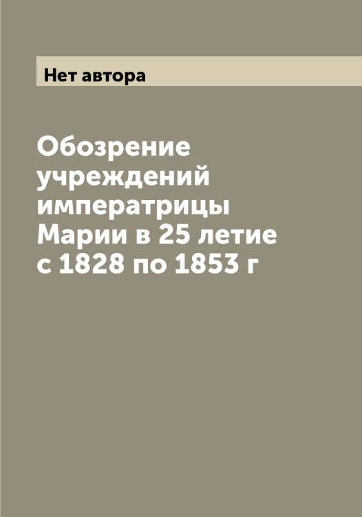 Обложка книги «Обозрение учреждений императрицы Марии в 25 летие с 1828 по 1853 г» — Нет автора, ISBN 9785519813228