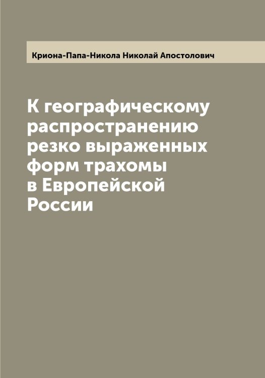 Обложка книги «К географическому распространению резко выраженных форм трахомы в Европейской России» — Криона-Папа-Никола Николай Апостолович, ISBN 9785519911795