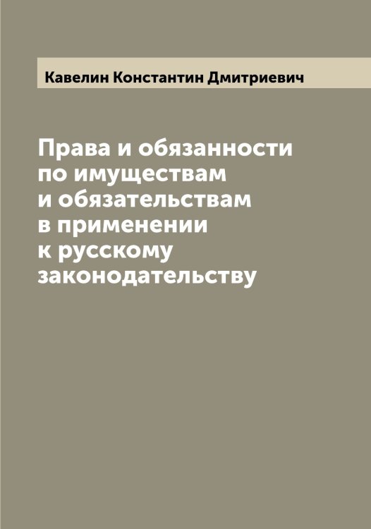 Обложка книги «Права и обязанности по имуществам и обязательствам в применении к русскому законодательству» — Кавелин Константин Дмитриевич, ISBN 9785519874946