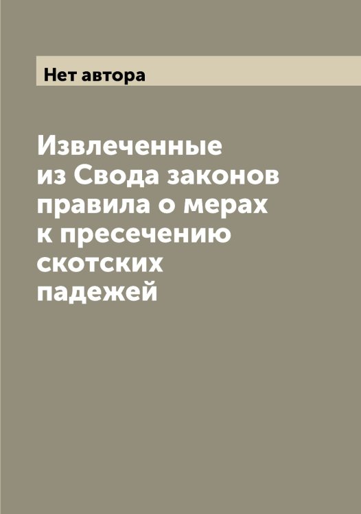 Обложка книги «Извлеченные из Свода законов правила о мерах к пресечению скотских падежей» — Нет автора, ISBN 9785519825283