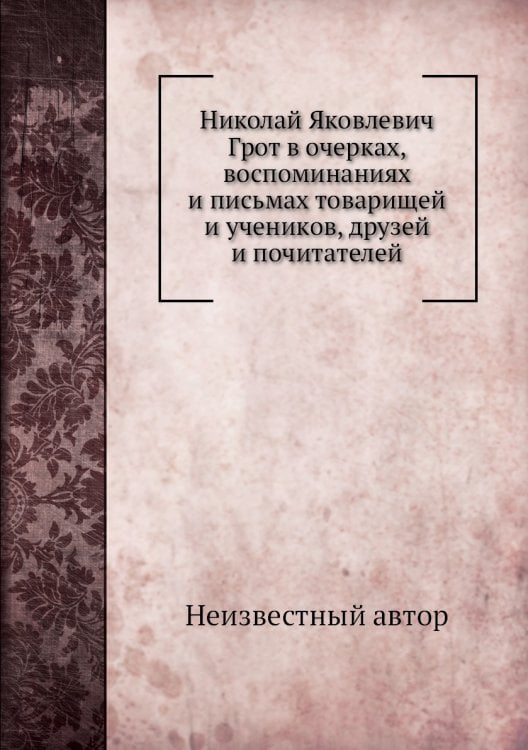 Николай Яковлевич Грот в очерках, воспоминаниях и письмах товарищей и учеников, друзей и почитателей
