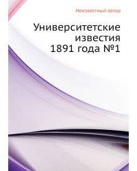 Университетские известия 1891 года №1