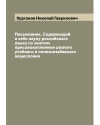 Письмовник. Содержащий в себе науку российскаго языка со многим присовокуплением разнаго учебнаго и полезнозабавнаго вещесловия