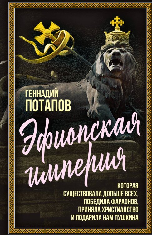 Обложка книги «Эфиопская империя. Которая существовала дольше всех, победила фараонов, приняла христианство и подарила нам Пушкина» — Потапов Г.В., ISBN 9785002227839