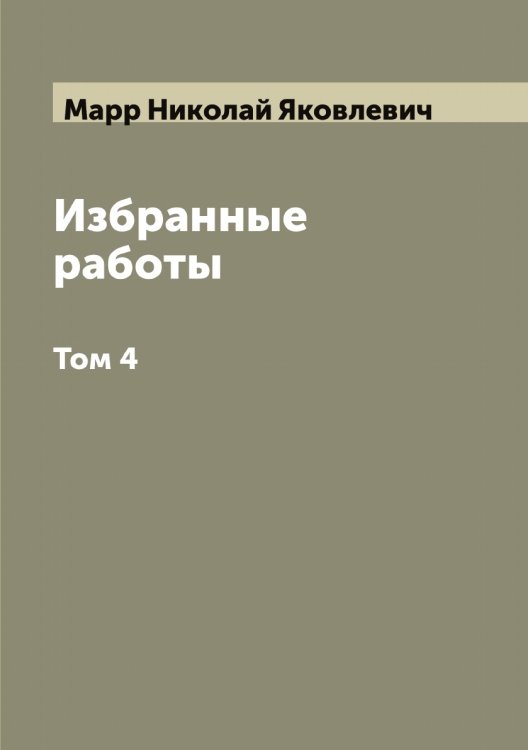 Обложка книги «Избранные работы Н. Я. Марр. Академия наук СССР, Государственная академия истории материальной культуры» — Марр Николай Яковлевич, ISBN 9785519955454