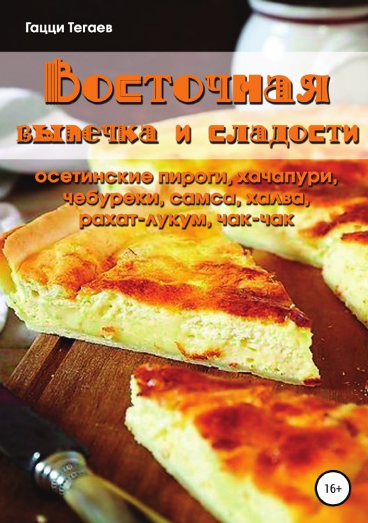 Восточная выпечка и сладости: осетинские пироги, хачапури, чебуреки, самса, халва, рахат-лукум, чак-чак Обложка книги «Восточная выпечка и сладости: осетинские пироги, хачапури, чебуреки, самса, халва, рахат-лукум, чак-чак» — Гацци Тегаев, ISBN 9785532095427