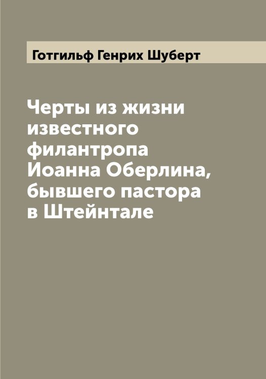 Обложка книги «Черты из жизни известного филантропа Иоанна Оберлина, бывшего пастора в Штейнтале» — Готгильф Генрих Шуберт, ISBN 9785521386666