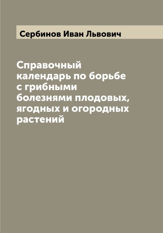 Справочный календарь по борьбе с грибными болезнями плодовых, ягодных и огородных растений Обложка книги «Справочный календарь по борьбе с грибными болезнями плодовых, ягодных и огородных растений» — Сербинов Иван Львович, ISBN 9785519853958