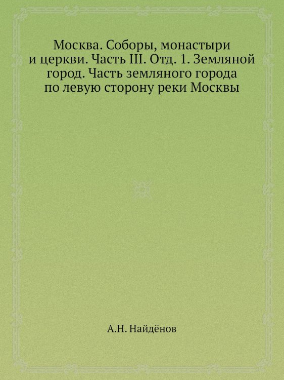 Москва. Соборы, монастыри и церкви. Часть III. Отд. 1. Земляной город. Часть земляного города по левую сторону реки Москвы