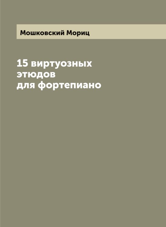 Обложка книги «15 виртуозных этюдов для фортепиано» — Мошковский Мориц, ISBN 9785519980609