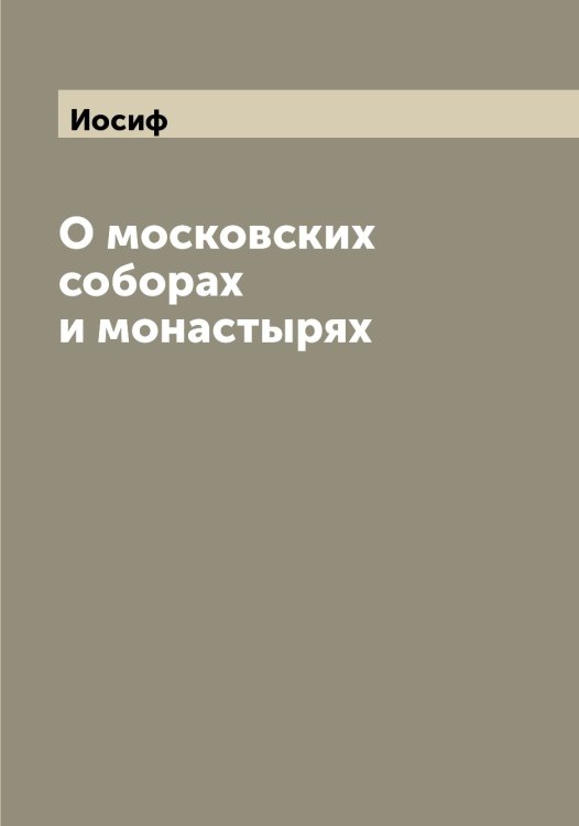 Обложка книги «О московских соборах и монастырях» — Иосиф, ISBN 9785519872973