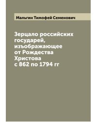 Зерцало российских государей, изъображающее от Рождества Христова с 862 по 1794 гг
