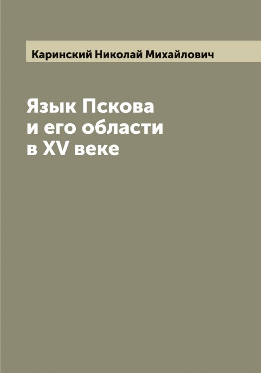 Обложка книги «Язык Пскова и его области в XV веке» — Каринский Николай Михайлович, ISBN 9785519884365