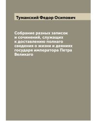 Собрание разных записок и сочинений, служащих к доставлению полнаго сведения о жизни и деяниях государя императора Петра Великаго