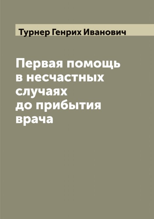 Первая помощь в несчастных случаях до прибытия врача Обложка книги «Первая помощь в несчастных случаях до прибытия врача» — Турнер Генрих Иванович, ISBN 9785519780131