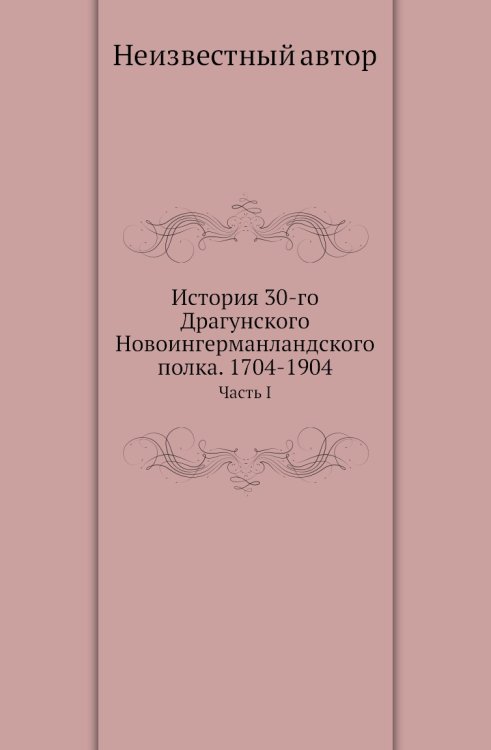 История 30-го Драгунского Новоингерманландского полка. 1704-1904