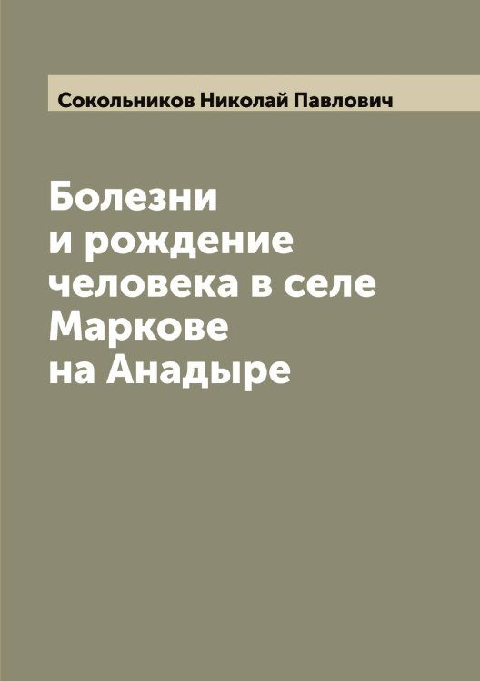 Обложка книги «Болезни и рождение человека в селе Маркове на Анадыре» — Сокольников Николай Павлович, ISBN 9785519746205