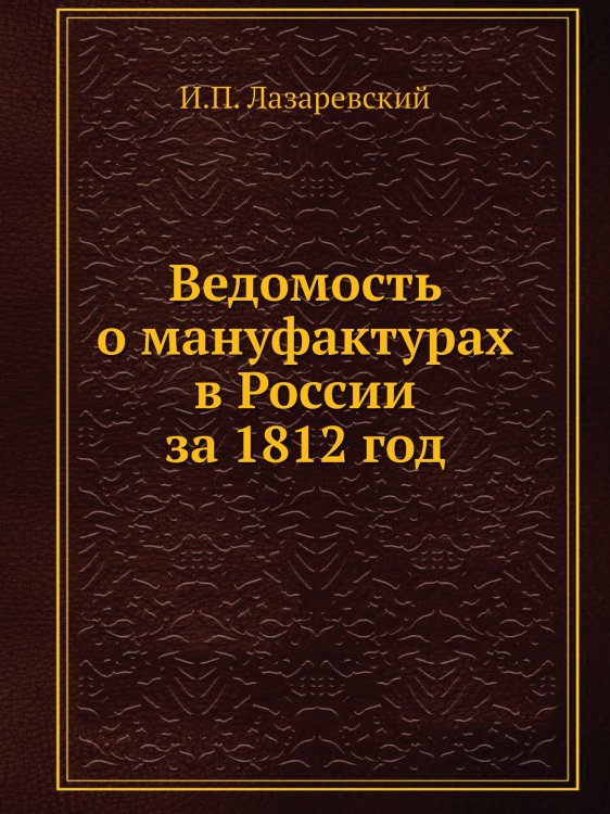 Ведомость о мануфактурах в России за 1812 год Ведомость о мануфактурах в России за 1812 год