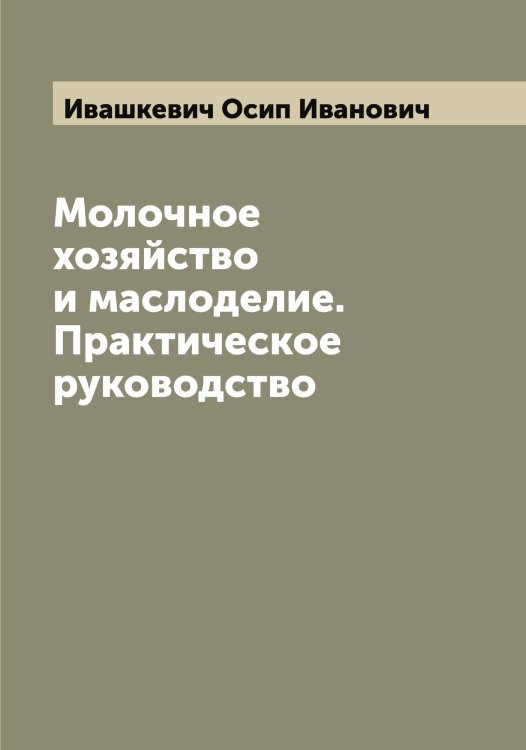 Обложка книги «Молочное хозяйство и маслоделие. Практическое руководство» — Ивашкевич Осип Иванович, ISBN 9785519867313