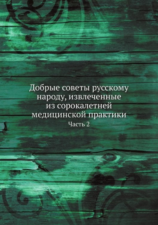 Добрые советы русскому народу, извлеченные из сорокалетней медицинской практики