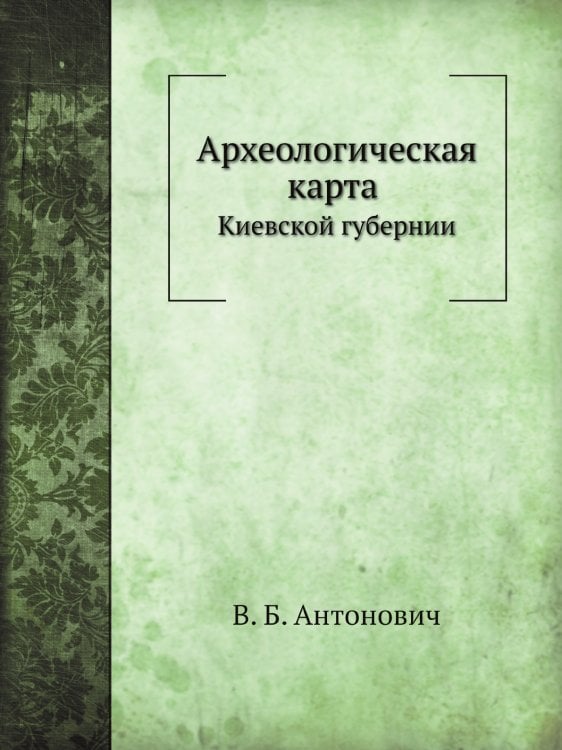 Археологическая карта Киевской губернии. Приложение к XV т. "Древности"