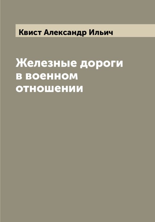Обложка книги «Железные дороги в военном отношении» — Квист Александр Ильич, ISBN 9785519887809