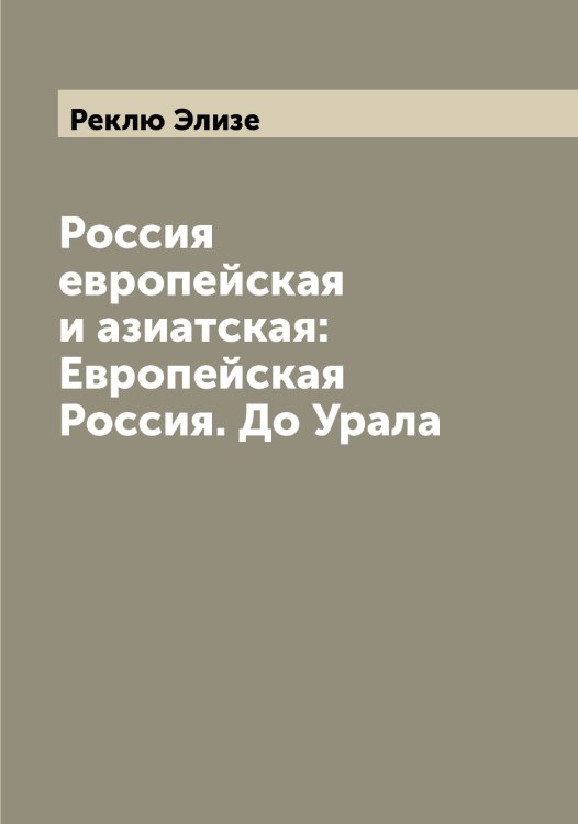 Обложка книги «Россия европейская и азиатская: Европейская Россия. До Урала» — Реклю Элизе, ISBN 9785519805599
