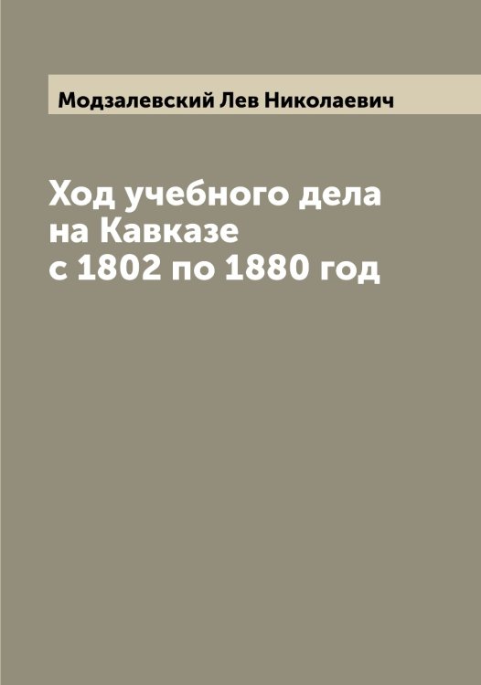 Обложка книги «Ход учебного дела на Кавказе с 1802 по 1880 год» — Модзалевский Лев Николаевич, ISBN 9785519971362
