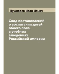 Свод постановлений о воспитании детей обоего пола в учебных заведениях Российской империи