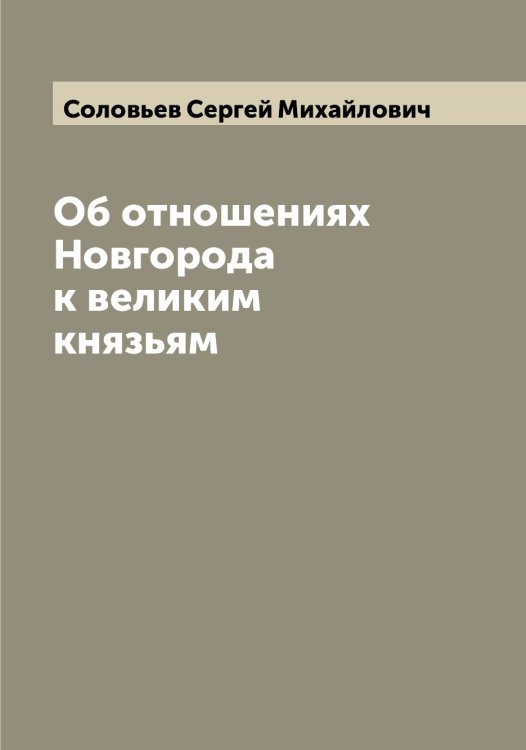 Обложка книги «Об отношениях Новгорода к великим князьям» — Соловьев Сергей Михайлович, ISBN 9785519747974