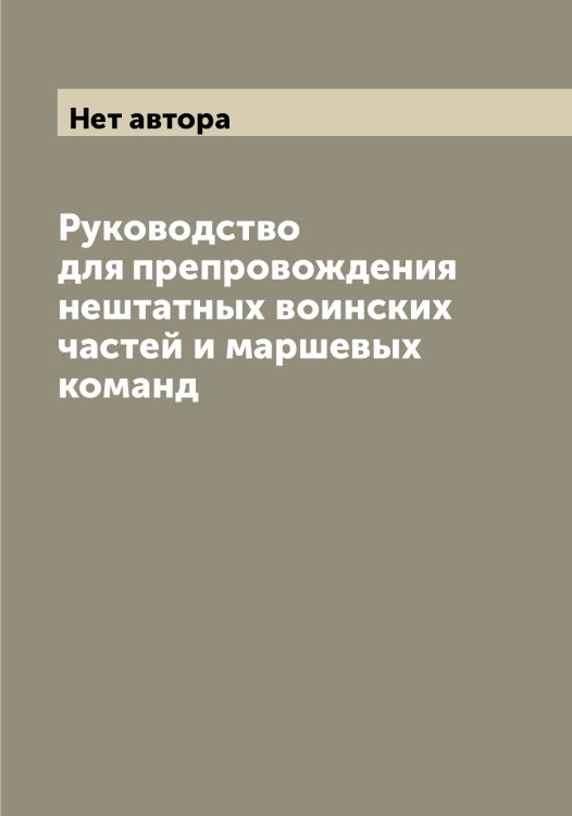 Обложка книги «Руководство для препровождения нештатных воинских частей и маршевых команд» — Нет автора, ISBN 9785519815246