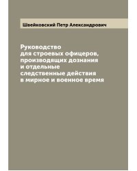 Руководство для строевых офицеров, производящих дознания и отдельные следственные действия в мирное и военное время