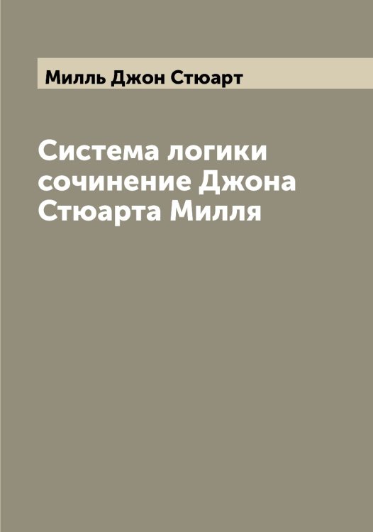 Обложка книги «Система логики сочинение Джона Стюарта Милля» — Милль Джон Стюарт, ISBN 9785519965286