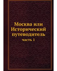 Москва или Исторический путеводитель