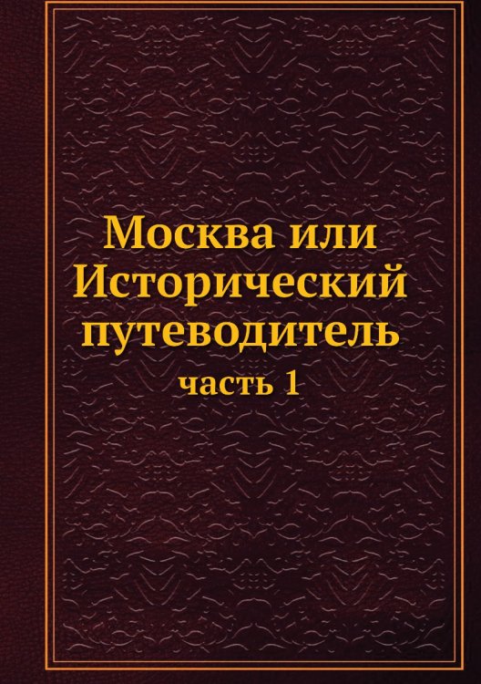 Москва или Исторический путеводитель