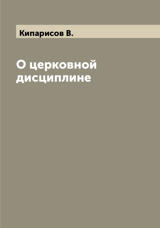 Обложка книги «О церковной дисциплине» — Кипарисов В., ISBN 9785519890427
