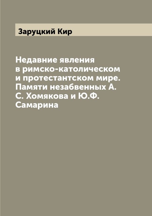 Обложка книги «Недавние явления в римско-католическом и протестантском мире. Памяти незабвенных А.С. Хомякова и Ю.Ф. Самарина» — Заруцкий Кир, ISBN 9785519857635
